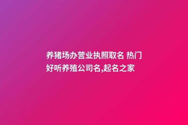 养猪场办营业执照取名 热门好听养殖公司名,起名之家-第1张-公司起名-玄机派